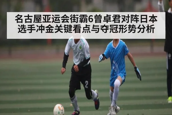 名古屋亚运会街霸6曾卓君对阵日本选手冲金关键看点与夺冠形势分析