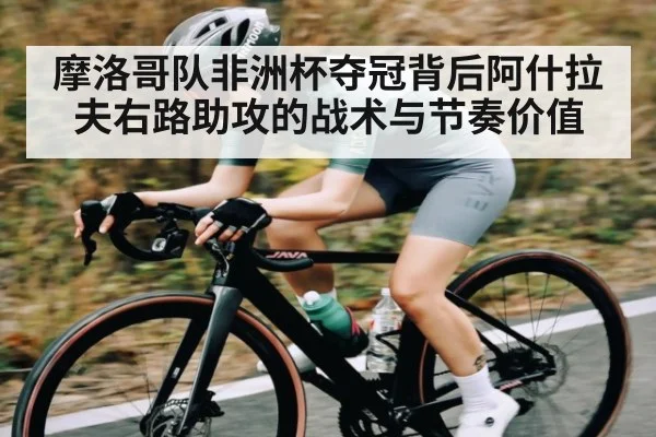 摩洛哥队非洲杯夺冠背后阿什拉夫右路助攻的战术与节奏价值