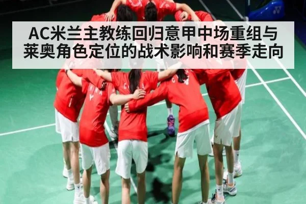 AC米兰主教练回归意甲中场重组与莱奥角色定位的战术影响和赛季走向